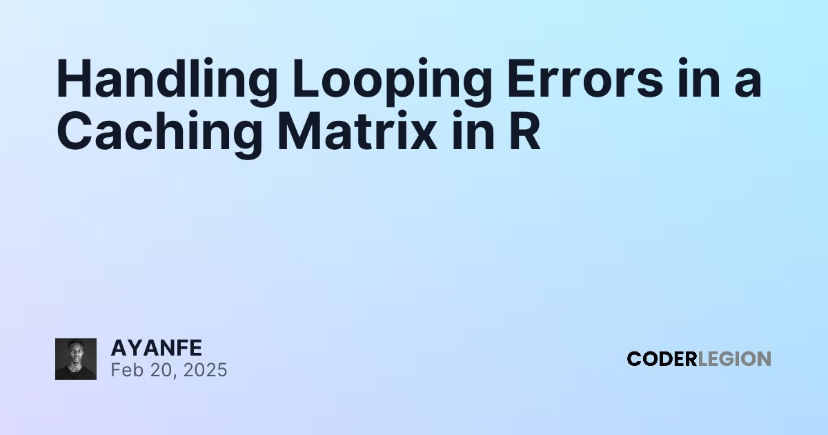 Handling Looping Errors in a Caching Matrix in R - Coder Legion