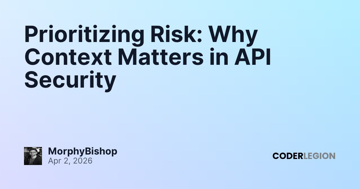 Prioritizing Risk: Why Context Matters in API Security - Coder Legion