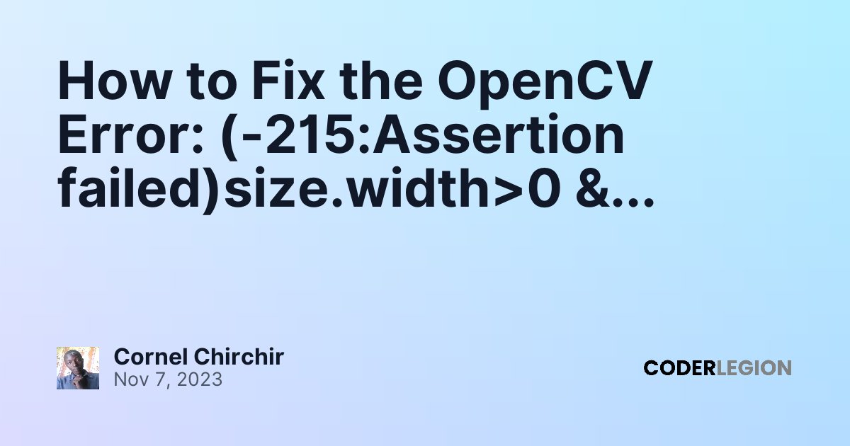 How to Fix the OpenCV Error: (-215:Assertion failed)size.width>0 & size ...