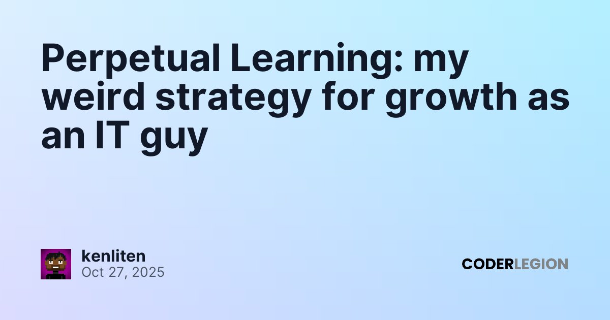 Perpetual Learning: my weird strategy for growth as an IT guy - Coder ...