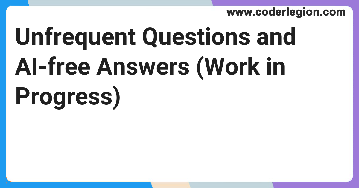 Unfrequent Questions and AI-free Answers (Work in Progress) - Coder Legion