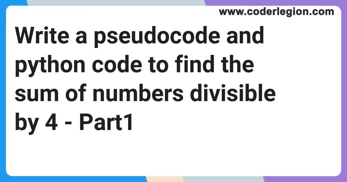 Write a pseudocode and python code to find the sum of numbers divisible ...
